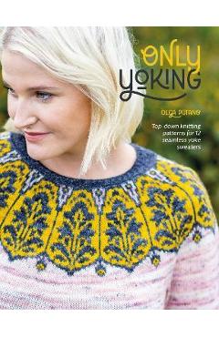 Only Yoking: Top Down Knitting Patterns for 12 Seamless Sweaters - Olga Putano