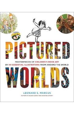 Pictured Worlds: Masterpieces of Children\'s Book Art by 101 Essential Illustrators from Around the World - Leonard S. Marcus