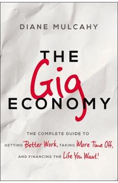 The Gig Economy: The Complete Guide to Getting Better Work, Taking More Time Off, and Financing the Life You Want - Diane Mulcahy
