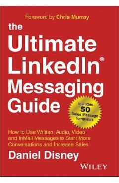 The Ultimate Linkedin Messaging Guide: How to Use Written, Audio, Video and Inmail Message to Start More Conversations and Increase Sales - Chris Murray