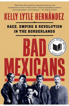 Bad Mexicans: Race, Empire, and Revolution in the Borderlands - Kelly Lytle Hernández