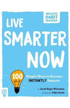 Live Smarter Now: 100 Simple Ways to Become Instantly Smarter - Jacob Sager Weinstein