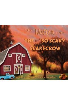 Walter the Not So Scary Scarecrow - Janice L. Minyard