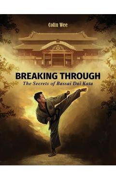 Breaking Through: The Secrets of Bassai Dai Kata - Colin Wee