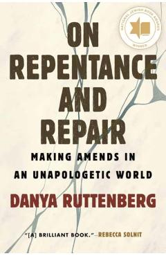 On Repentance and Repair: Making Amends in an Unapologetic World - Danya Ruttenberg