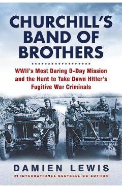 Churchill\'s Band of Brothers: Wwii\'s Most Daring D-Day Mission and the Hunt to Take Down Hitler\'s Fugitive War Criminals - Damien Lewis