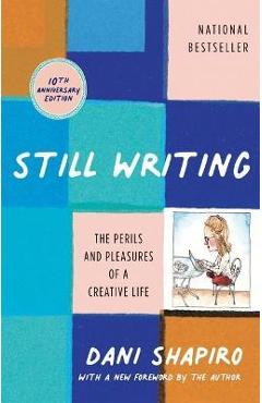 Still Writing: The Perils and Pleasures of a Creative Life (10th Anniversary Edition) - Dani Shapiro