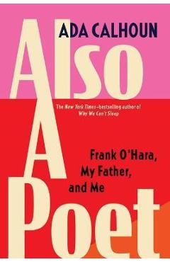 Also a Poet: Frank O\'Hara, My Father, and Me - Ada Calhoun
