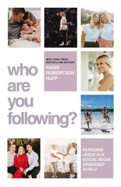 Who Are You Following?: Pursuing Jesus in a Social-Media Obsessed World - Sadie Robertson Huff