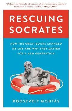 Rescuing Socrates: How the Great Books Changed My Life and Why They Matter for a New Generation - Roosevelt Montás