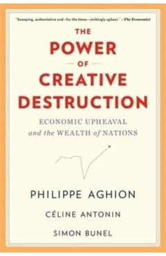 The Power of Creative Destruction: Economic Upheaval and the Wealth of Nations - Philippe Aghion