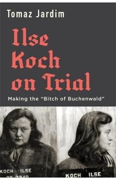 Ilse Koch on Trial: Making the Bitch of Buchenwald - Tomaz Jardim