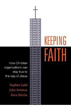 Keeping Faith: How Christian Organisations Can Stay True to the Way of Jesus - Stephen Judd