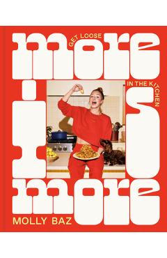 More Is More: Get Loose in the Kitchen: A Cookbook - Molly Baz