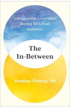 The In-Between: Unforgettable Encounters During Life\'s Final Moments - Hadley Vlahos