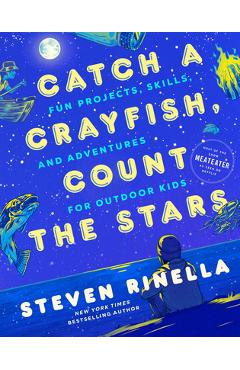 Catch a Crayfish, Count the Stars: Fun Projects, Skills, and Adventures for Outdoor Kids - Steven Rinella