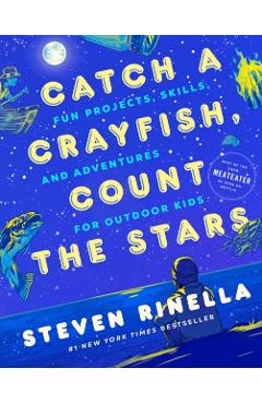 Catch a Crayfish, Count the Stars: Fun Projects, Skills, and Adventures for Outdoor Kids - Steven Rinella
