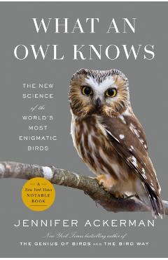 What an Owl Knows: The New Science of the World's Most Enigmatic Birds - Jennifer Ackerman