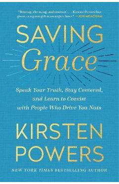 Saving Grace: Speak Your Truth, Stay Centered, and Learn to Coexist with People Who Drive You Nuts - Kirsten Powers