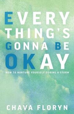Everything\'s Going To Be Okay: How To Nurture Yourself During a Storm - Chava Floryn