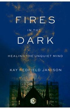 Fires in the Dark: Healing the Unquiet Mind - Kay Redfield Jamison