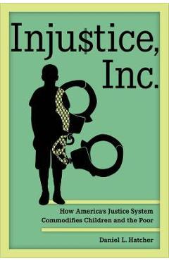 Injustice, inc.: how america's justice system commodifies children and the poor - daniel l. hatcher