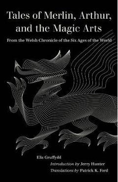 Tales of Merlin, Arthur, and the Magic Arts: From the Welsh Chronicle of the Six Ages of the World - Elis Gruffydd