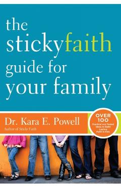 The Sticky Faith Guide for Your Family: Over 100 Practical and Tested Ideas to Build Lasting Faith in Kids - Kara Powell