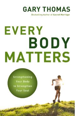 Every Body Matters: Strengthening Your Body to Strengthen Your Soul - Gary Thomas
