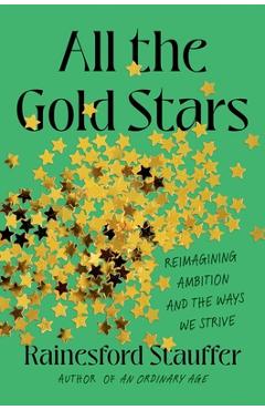 All the Gold Stars: Reimagining Ambition and the Ways We Strive - Rainesford Stauffer