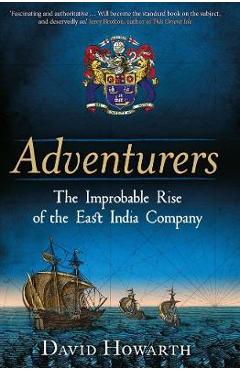 Adventurers: The Improbable Rise of the East India Company: 1550-1650 - David Howarth