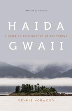Haida Gwaii: A Guide to Bc\'s Islands of the People, Expanded Fifth Edition - Dennis Horwood