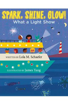 Spark, shine, glow!: what a light show - lola m. schaefer