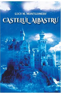 Castelul albastru - Lucy Maud Montgomery