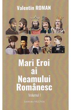 Mari eroi ai neamului romanesc vol.1 - valentin roman