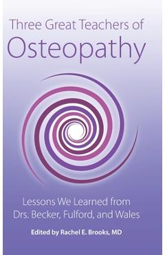 Three Great Teachers of Osteopathy: Lessons We Learned from Drs. Becker, Fulford, and Wales - Rachel E. Brooks