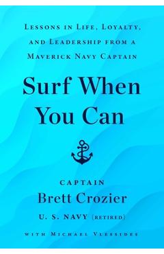 Surf When You Can: Lessons in Life, Loyalty, and Leadership from a Maverick Navy Captain - Brett Crozier