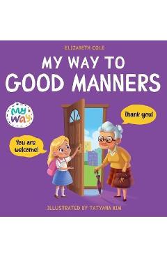 My Way to Good Manners: Kids Book about Manners, Etiquette and Behavior that Teaches Children Social Skills, Respect and Kindness, Ages 3 to 1 - Elizabeth Cole