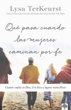Que pasa cuando las mujeres caminan en fe: cuando confías en dios, Él te lleva a lugares maravillosos - lysa terkeurst