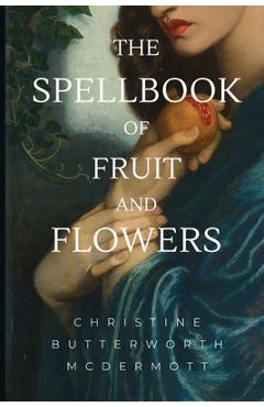 The Spellbook of Fruit and Flowers - Christine Butterworth Mcdermott