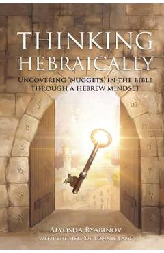 Thinking Hebraically: Uncovering Nuggets in the Bible Through A Hebrew Mindset - Alyosha Ryabinov