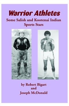 Warrior Athletes: Some Salish and Kootenai Indian Sports Stars - Robert Bigart