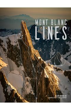Mont Blanc Lines: Stories and Photos Celebrating the Finest Climbing and Skiing Lines of the Mont Blanc Massif - Alex Buisse
