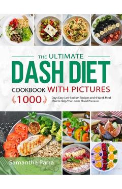 The Ultimate Dash Diet Cookbook with Pictures: 1000 Days Easy Low Sodium Recipes and 4-Week Meal Plan to Help You Lower Blood Pressure - Samantha Parra
