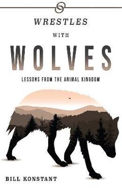 Wrestles with wolves: saving the world one species at a time, a memoir - bill konstant