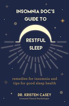 Insomnia Doc\'s Guide to Restful Sleep: Remedies for Insomnia and Tips for Good Sleep Health (Lack of Sleep or Sleep Deprivation Help) - Kristen Casey