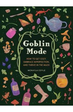 Goblin Mode: How to Get Cozy, Embrace Imperfection, and Thrive in the Muck - Mckayla Coyle