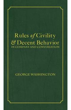 Rules of Civility & Decent Behavior In Company and Conversation - George Washington