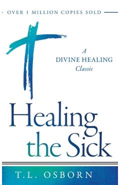 Healing the Sick: A Divine Healing Classic - T. L. Osborn