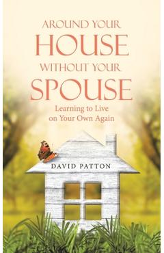 Around Your House Without Your Spouse: Learning to Live on Your Own Again - David Patton